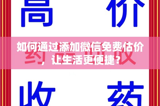 许昌如何通过添加微信免费估价，让生活更便捷？