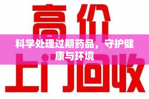 许昌科学处理过期药品，守护健康与环境