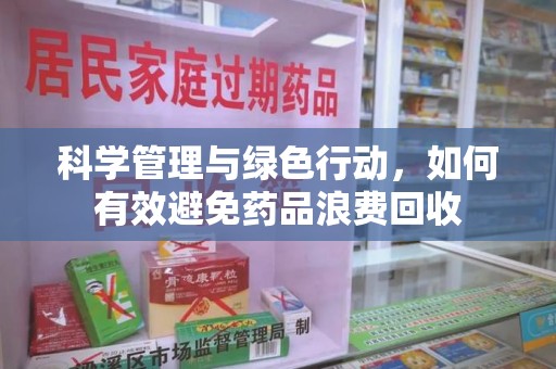许昌科学管理与绿色行动，如何有效避免药品浪费回收