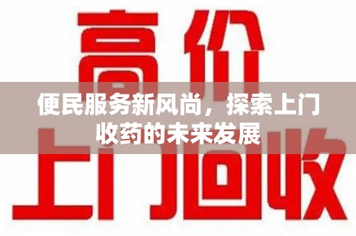 许昌便民服务新风尚，探索上门收药的未来发展