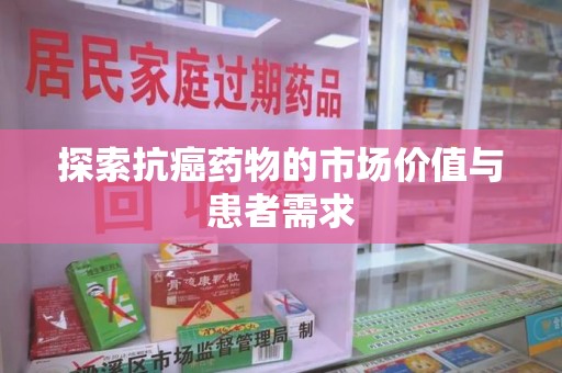 许昌探索抗癌药物的市场价值与患者需求
