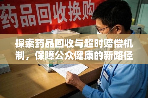许昌探索药品回收与超时赔偿机制，保障公众健康的新路径