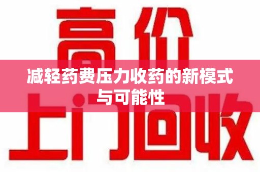 许昌减轻药费压力收药的新模式与可能性