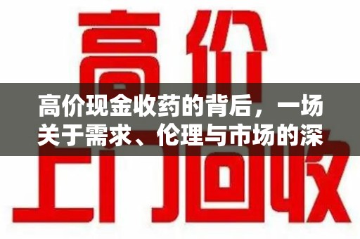许昌高价现金收药的背后，一场关于需求、伦理与市场的深度探讨