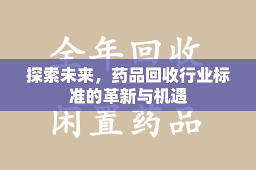 许昌探索未来，药品回收行业标准的革新与机遇