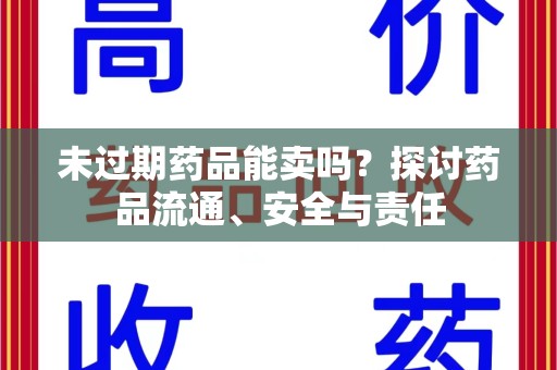 许昌未过期药品能卖吗？探讨药品流通、安全与责任