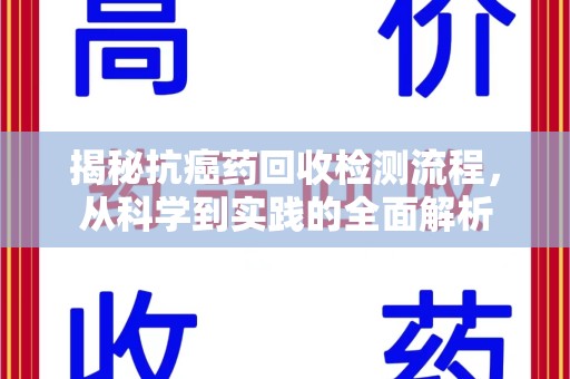 许昌揭秘抗癌药回收检测流程，从科学到实践的全面解析