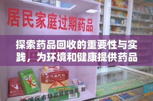许昌探索药品回收的重要性与实践，为环境和健康提供药品回收安全建议