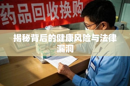 许昌揭秘背后的健康风险与法律漏洞