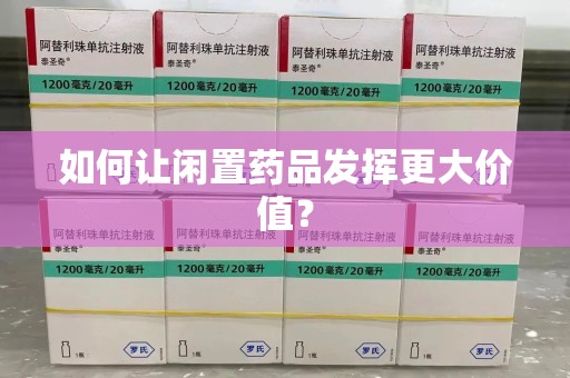 许昌如何让闲置药品发挥更大价值？