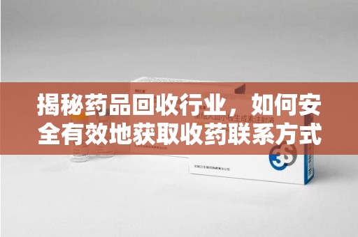许昌揭秘药品回收行业，如何安全有效地获取收药联系方式？