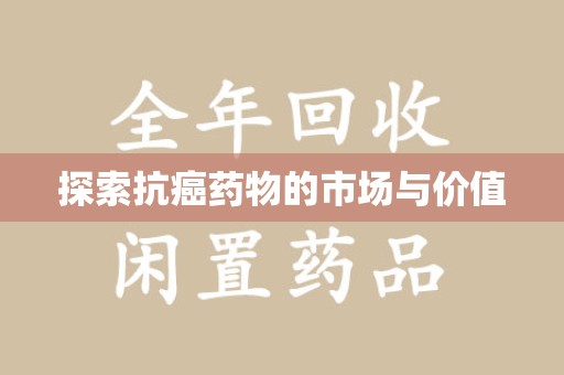 许昌探索抗癌药物的市场与价值