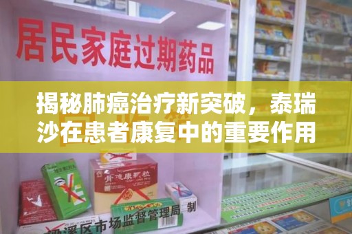 许昌揭秘肺癌治疗新突破，泰瑞沙在患者康复中的重要作用与回收价值