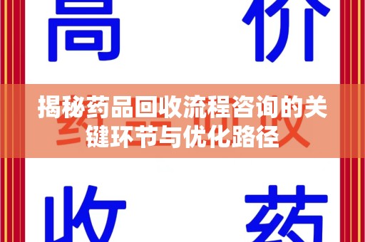 许昌揭秘药品回收流程咨询的关键环节与优化路径