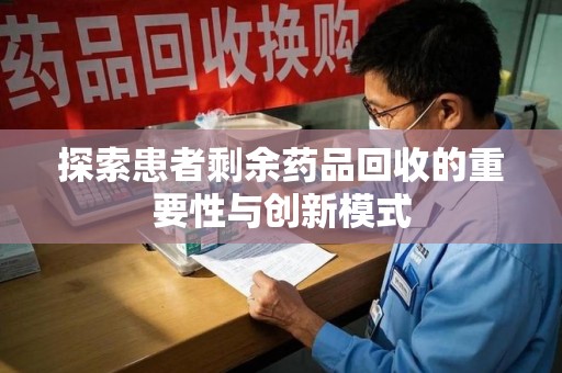 许昌探索患者剩余药品回收的重要性与创新模式