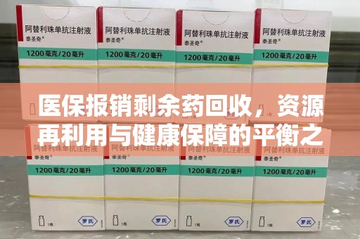 许昌医保报销剩余药回收，资源再利用与健康保障的平衡之道