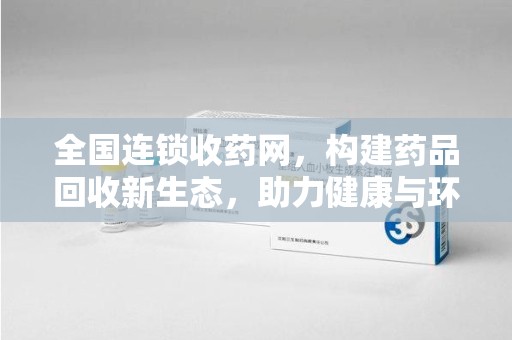 许昌全国连锁收药网，构建药品回收新生态，助力健康与环保