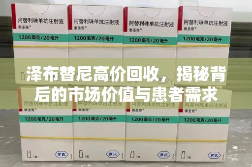 许昌泽布替尼高价回收，揭秘背后的市场价值与患者需求