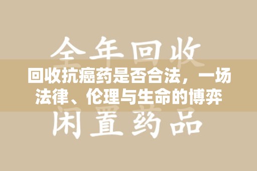 许昌回收抗癌药是否合法，一场法律、伦理与生命的博弈