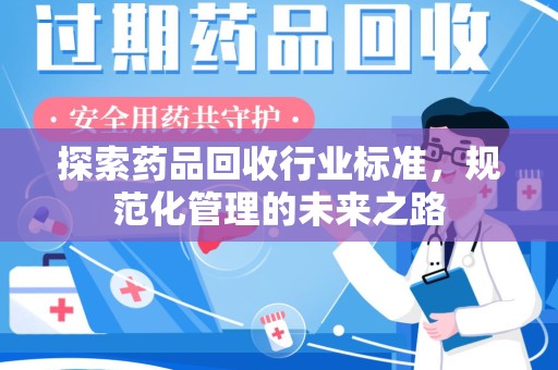 许昌探索药品回收行业标准，规范化管理的未来之路
