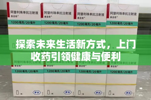 许昌探索未来生活新方式，上门收药引领健康与便利