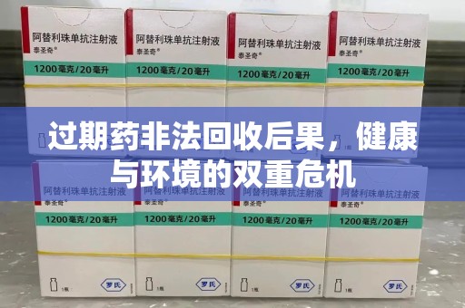 许昌过期药非法回收后果，健康与环境的双重危机