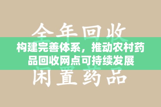许昌构建完善体系，推动农村药品回收网点可持续发展