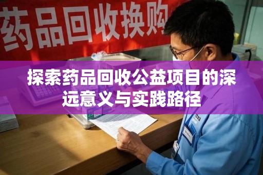 许昌探索药品回收公益项目的深远意义与实践路径