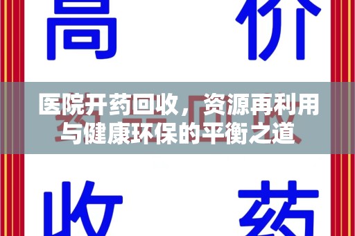 许昌医院开药回收，资源再利用与健康环保的平衡之道