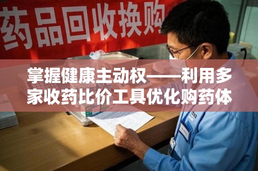 许昌掌握健康主动权——利用多家收药比价工具优化购药体验