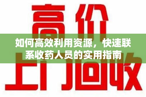 许昌如何高效利用资源，快速联系收药人员的实用指南