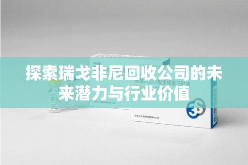 许昌探索瑞戈非尼回收公司的未来潜力与行业价值