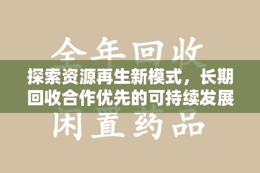 许昌探索资源再生新模式，长期回收合作优先的可持续发展之路