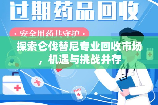 许昌探索仑伐替尼专业回收市场，机遇与挑战并存