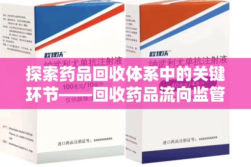 许昌探索药品回收体系中的关键环节——回收药品流向监管的重要性