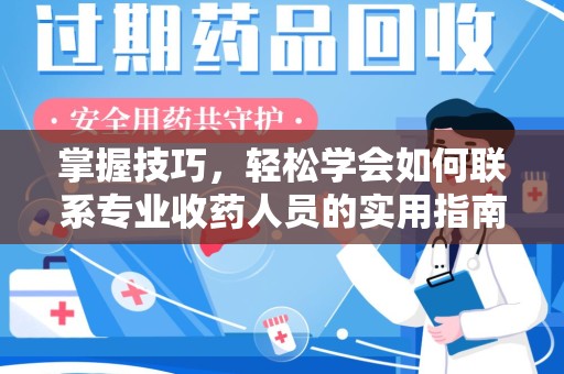 许昌掌握技巧，轻松学会如何联系专业收药人员的实用指南