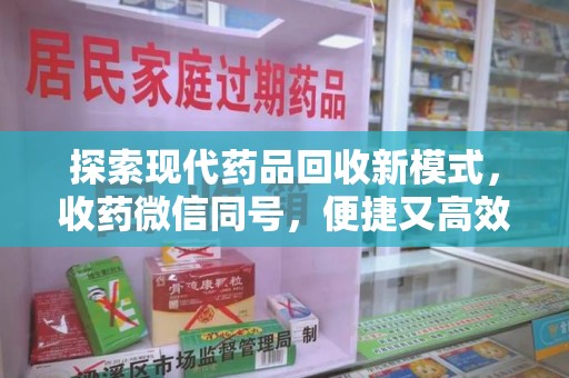 许昌探索现代药品回收新模式，收药微信同号，便捷又高效