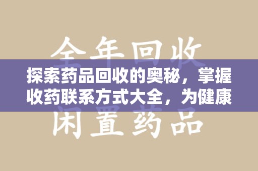 许昌探索药品回收的奥秘，掌握收药联系方式大全，为健康护航