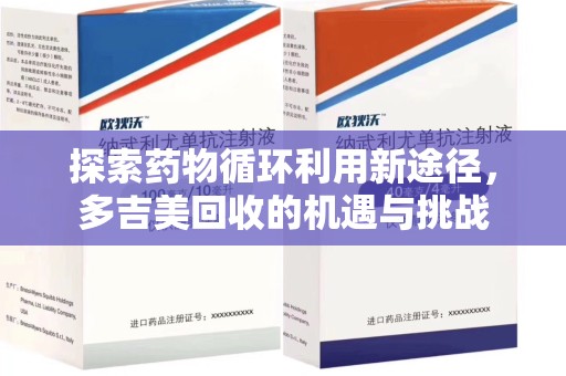 许昌探索药物循环利用新途径，多吉美回收的机遇与挑战