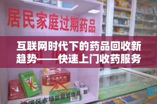 许昌互联网时代下的药品回收新趋势——快速上门收药服务的崛起