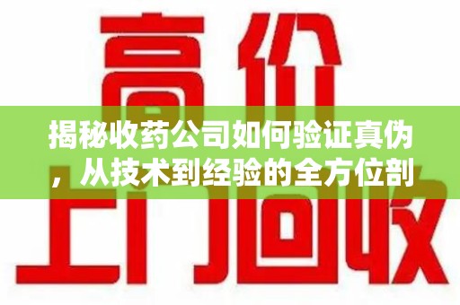 许昌揭秘收药公司如何验证真伪，从技术到经验的全方位剖析