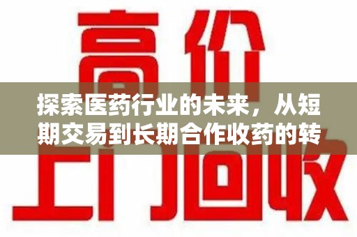 许昌探索医药行业的未来，从短期交易到长期合作收药的转变