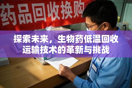 许昌探索未来，生物药低温回收运输技术的革新与挑战