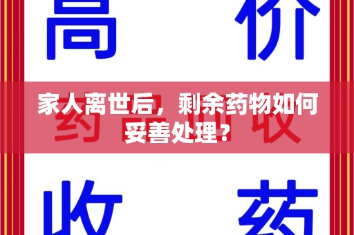 许昌家人离世后，剩余药物如何妥善处理？