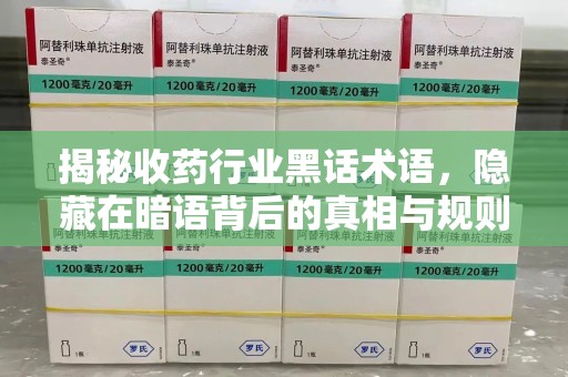 许昌揭秘收药行业黑话术语，隐藏在暗语背后的真相与规则