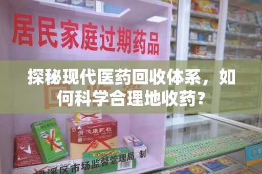 许昌探秘现代医药回收体系，如何科学合理地收药？