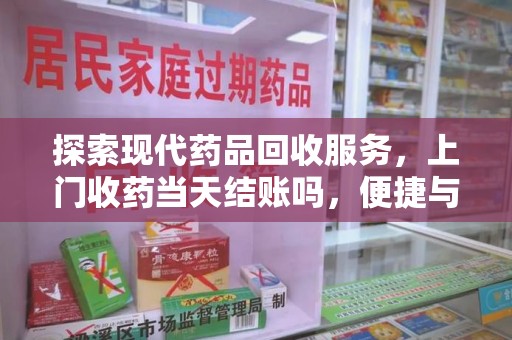 许昌探索现代药品回收服务，上门收药当天结账吗，便捷与信任并存