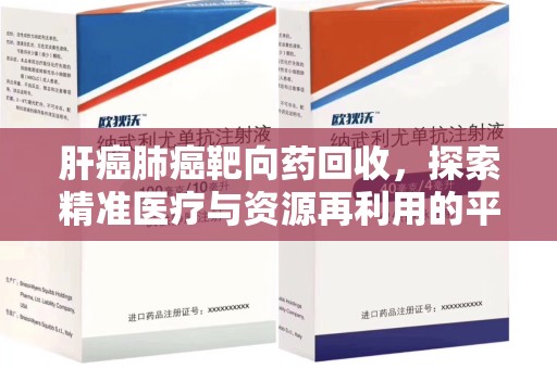 许昌肝癌肺癌靶向药回收，探索精准医疗与资源再利用的平衡
