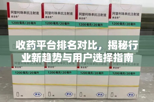 许昌收药平台排名对比，揭秘行业新趋势与用户选择指南