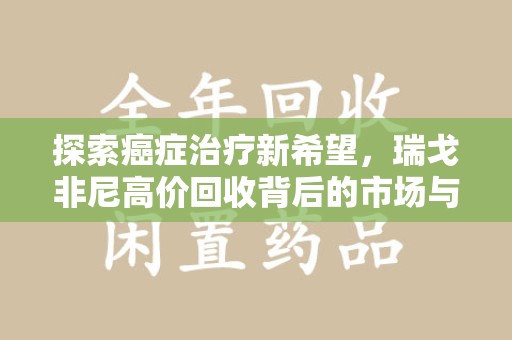 许昌探索癌症治疗新希望，瑞戈非尼高价回收背后的市场与意义